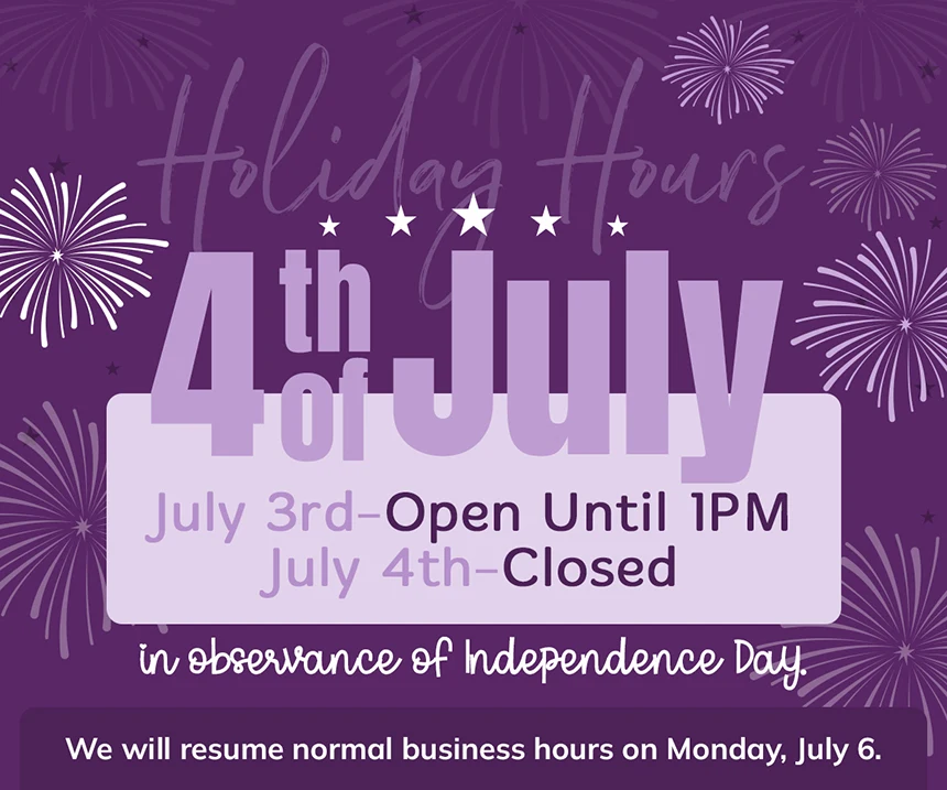 We will be open July 3rd Until 1:00 PM and Closed July 4th in observance of independence day